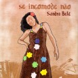 CD – Sandra Belê – Se incomode não Colaboração do Nílson Araújo, da Sala Nordestina de Música. Ele nos ajuda a divulgar o trabalho da Sandra Belê, esse é o segundo trabalho da cantora, um disco recém saído...
