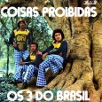 Os 3 do Brasil – Coisas proibidas Colaboração do Lourenço Molla, de João Pessoa – PB Primeiro disco dos 3 do Brasil, antes da entrada de Benício Guimarães. Algumas das músicas desse LP foram sucesso na voz...