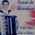 CD – Ceará do Acordeon – Com amor não se brinca Colaboração do Diego Esse é o segundo CD do Ceará do Acordeon. Todas as músicas de autoria do Ceará do Acordeon. Ceará do Acordeon – Com amor não se brinca...